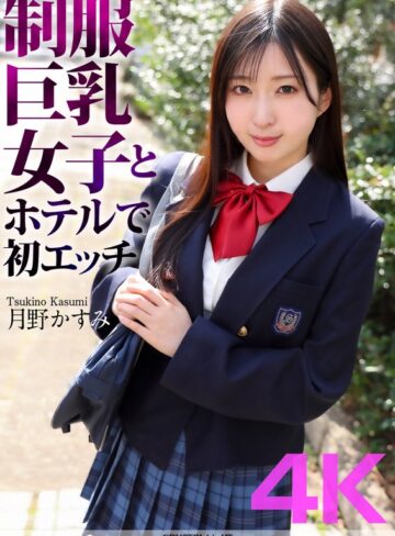 月野かすみ❤【4K】制服巨乳女子とホテルで初エッチ 月野かすみ|crnx00128 評価4.60